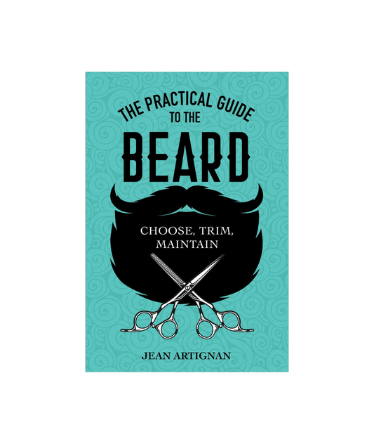 The Practical Guide to the Beard: Choose, Trim, Maintain